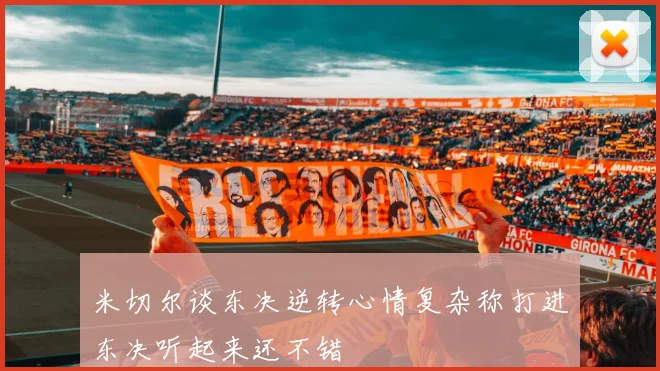 米切尔谈东决逆转心情复杂称打进东决听起来还不错