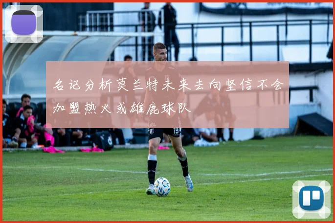 名记分析莫兰特未来去向坚信不会加盟热火或雄鹿球队