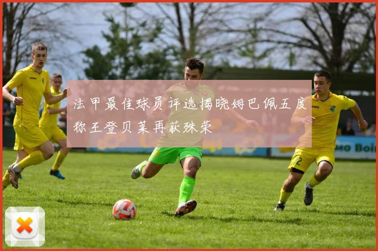 法甲最佳球员评选揭晓姆巴佩五度称王登贝莱再获殊荣