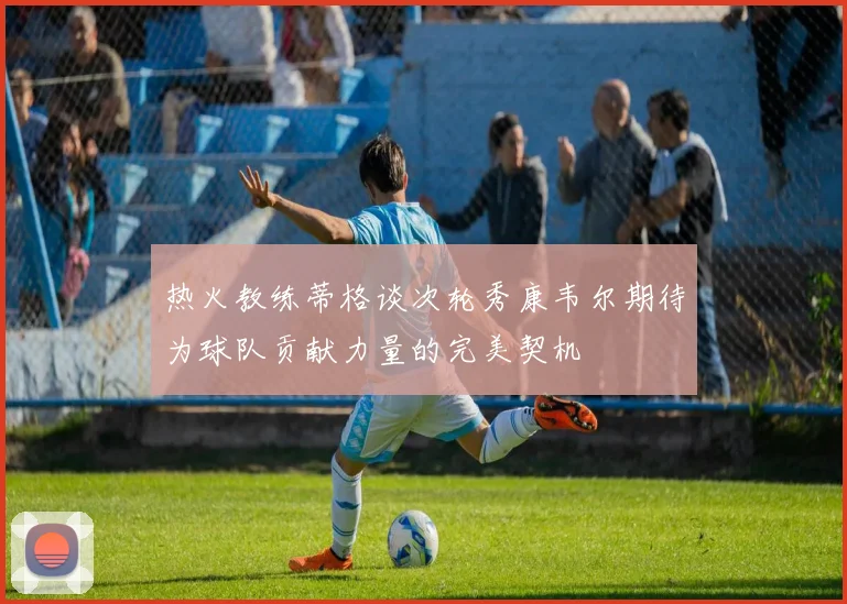 热火教练蒂格谈次轮秀康韦尔期待为球队贡献力量的完美契机