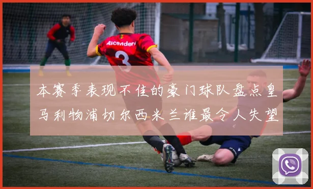 本赛季表现不佳的豪门球队盘点皇马利物浦切尔西米兰谁最令人失望