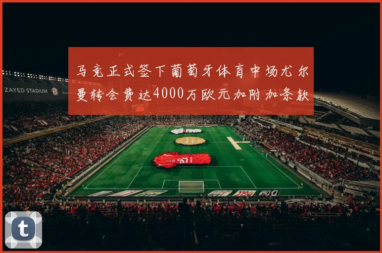 马竞正式签下葡萄牙体育中场尤尔曼转会费达4000万欧元加附加条款