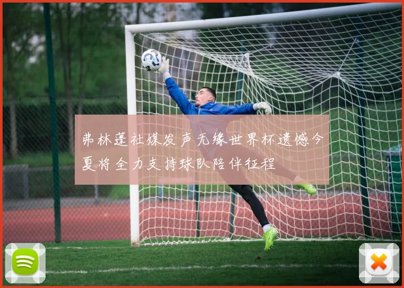 弗林蓬社媒发声无缘世界杯遗憾今夏将全力支持球队陪伴征程