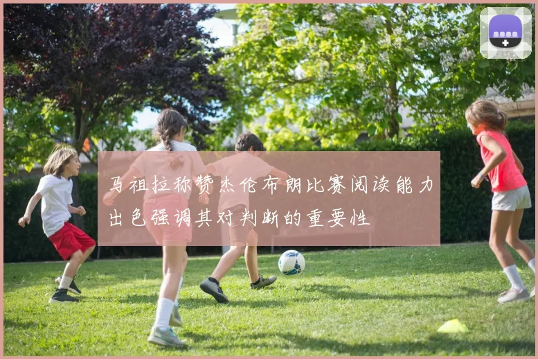 马祖拉称赞杰伦布朗比赛阅读能力出色强调其对判断的重要性