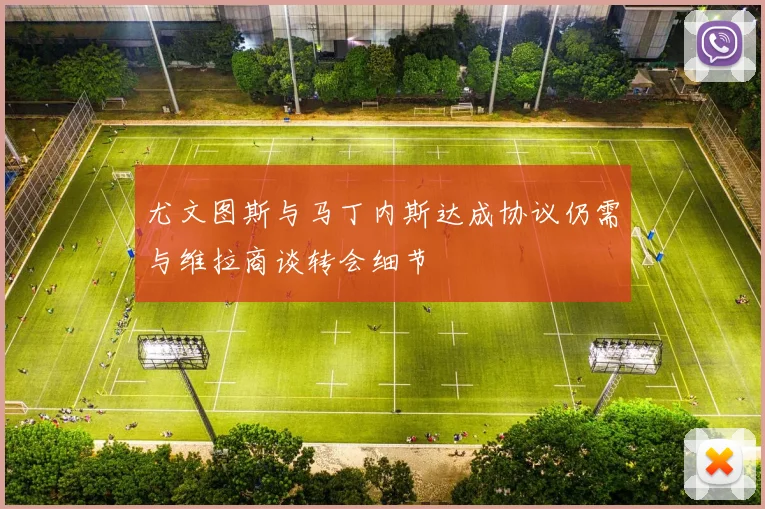 尤文图斯与马丁内斯达成协议仍需与维拉商谈转会细节