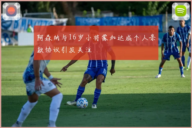 阿森纳与16岁小将蒙加达成个人条款协议引发关注